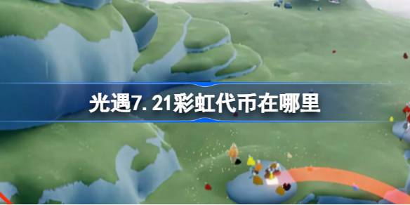 光遇7.21彩虹代币在哪里 光遇7月21日彩虹代币位置一览