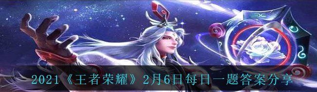 2021《王者荣耀》2月6日每日一题答案分享