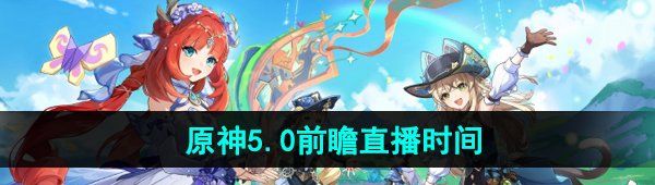 《原神》5.0版本前瞻直播开始时间