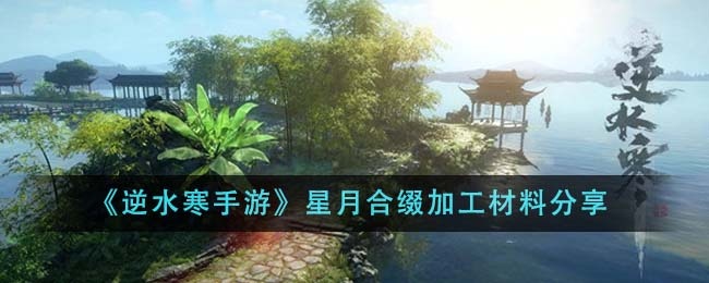 逆水寒手游星月合缀加工材料有哪些-星月合缀加工材料分享