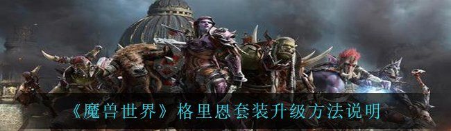《魔兽世界》格里恩套装升级方法说明