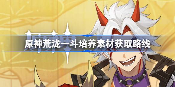 原神荒泷一斗培养材料一览 原神荒泷一斗培养素材获取路线