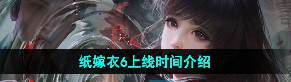 《纸嫁衣6无间梦境千秋魇》上线时间介绍