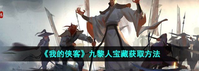 《我的侠客》九黎人宝藏获取方法