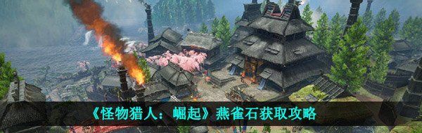 《怪物猎人：崛起》燕雀石获取攻略