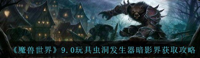 《魔兽世界》9.0玩具虫洞发生器暗影界获取攻略