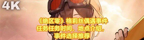 《绝区零》格莉丝偶遇事件任务任务时间、地点介绍，事件选择推荐