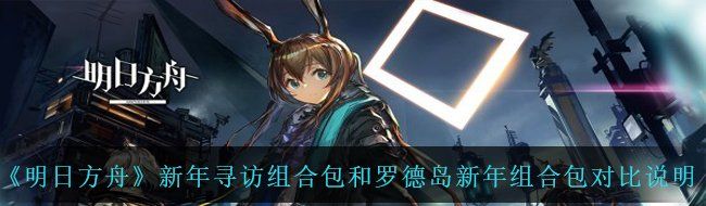 《明日方舟》新年寻访组合包和罗德岛新年组合包对比说明
