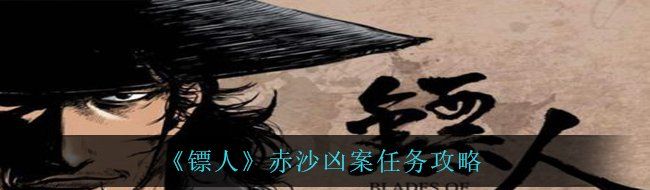 《镖人》赤沙凶案任务攻略