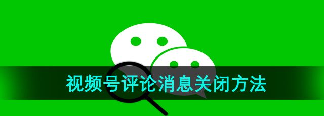 《微信》视频号评论消息关闭方法
