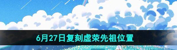 《光遇》2024年6月27日复刻先祖位置