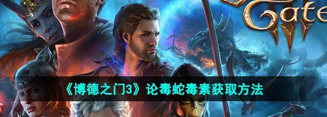 《博德之门3》论毒蛇毒素获取方法