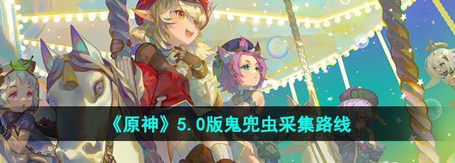 《原神》5.0版鬼兜虫采集路线