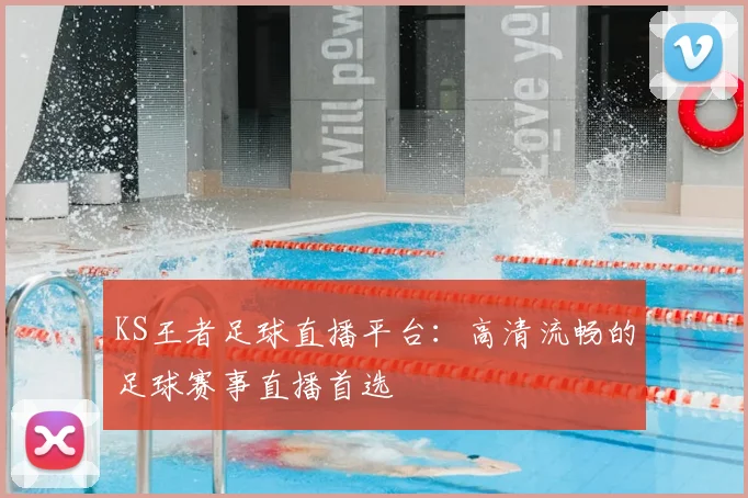 KS王者足球直播平台：高清流畅的足球赛事直播首选