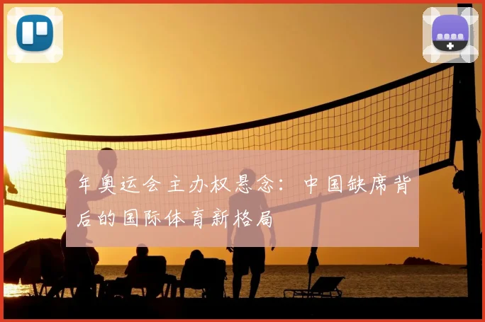 年奥运会主办权悬念：中国缺席背后的国际体育新格局