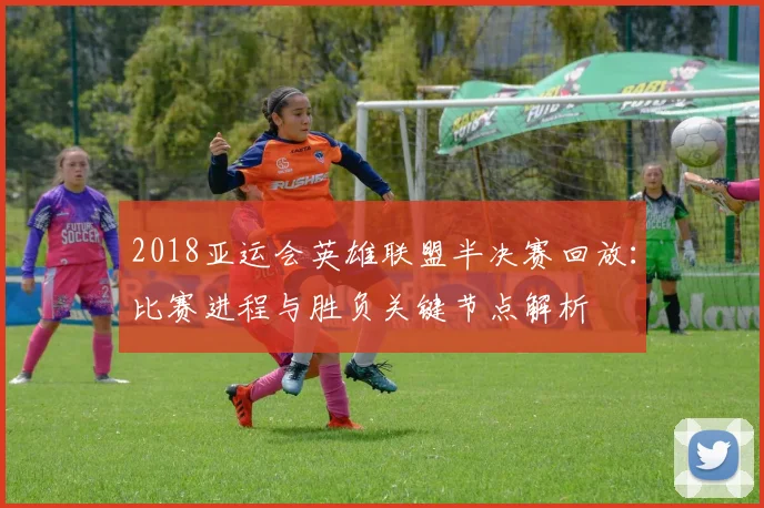 2018亚运会英雄联盟半决赛回放：比赛进程与胜负关键节点解析