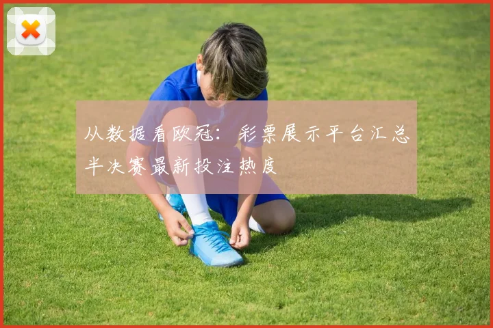 从数据看欧冠:彩票展示平台汇总半决赛最新投注热度