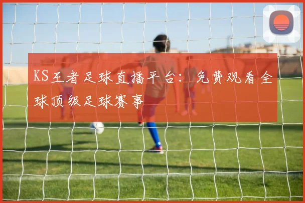 KS王者足球直播平台：免费观看全球顶级足球赛事