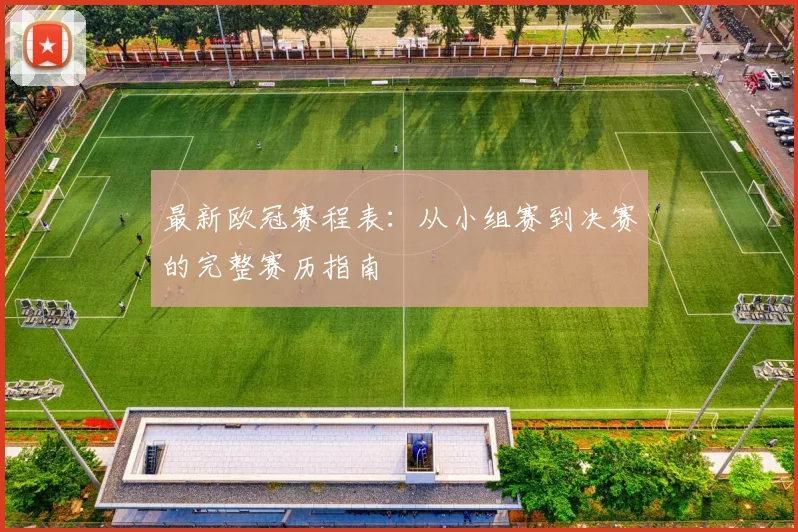 最新欧冠赛程表：从小组赛到决赛的完整赛历指南