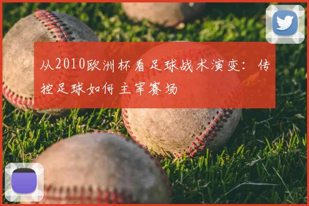 从2010欧洲杯看足球战术演变：传控足球如何主宰赛场