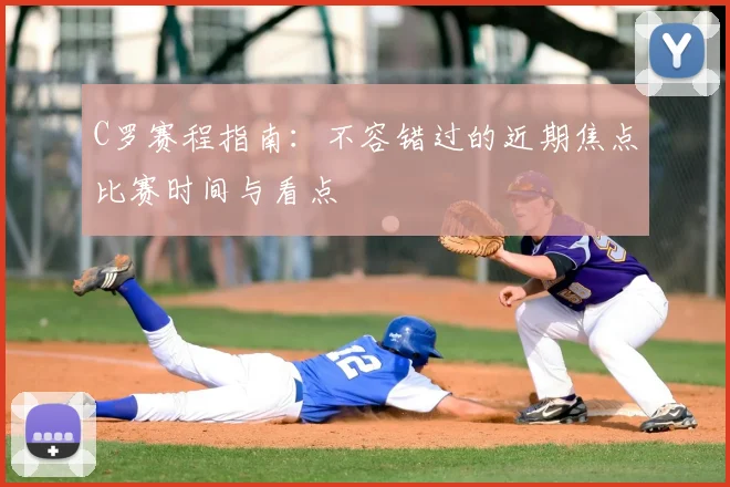 C罗赛程指南：不容错过的近期焦点比赛时间与看点