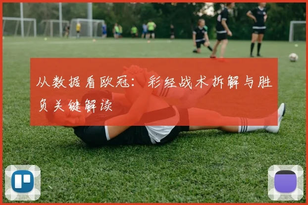 从数据看欧冠:彩经战术拆解与胜负关键解读