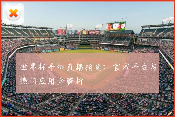 世界杯手机直播指南：官方平台与热门应用全解析