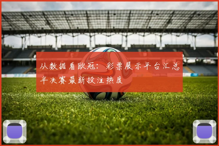从数据看欧冠:彩票展示平台汇总半决赛最新投注热度