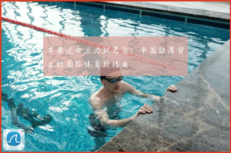 年奥运会主办权悬念：中国缺席背后的国际体育新格局