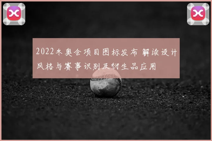 2022冬奥会项目图标发布 解读设计风格与赛事识别及衍生品应用