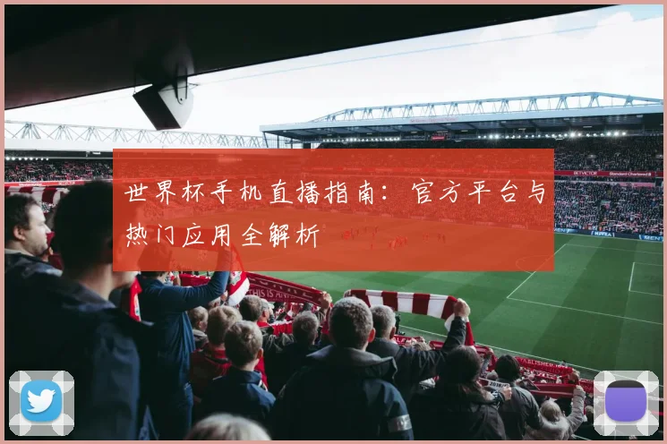 世界杯手机直播指南：官方平台与热门应用全解析