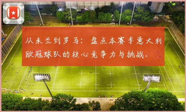 从米兰到罗马：盘点本赛季意大利欧冠球队的核心竞争力与挑战。