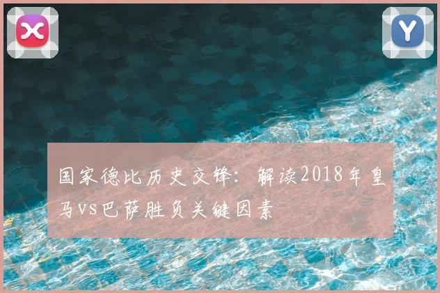 国家德比历史交锋：解读2018年皇马vs巴萨胜负关键因素