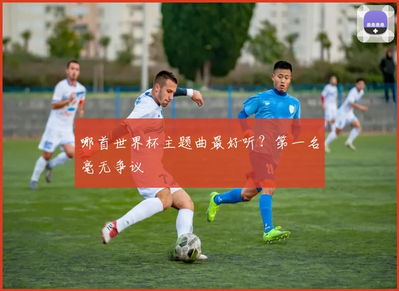哪首世界杯主题曲最好听？第一名毫无争议